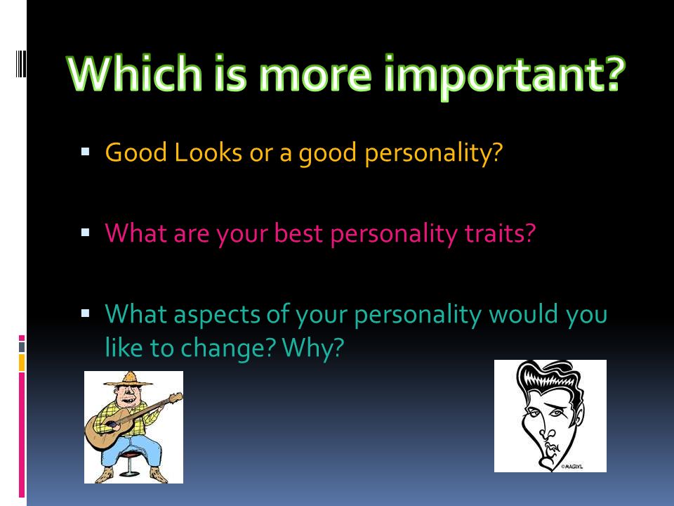  Good Looks or a good personality.  What are your best personality traits.
