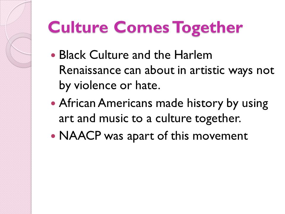 Culture Comes Together Black Culture and the Harlem Renaissance can about in artistic ways not by violence or hate.