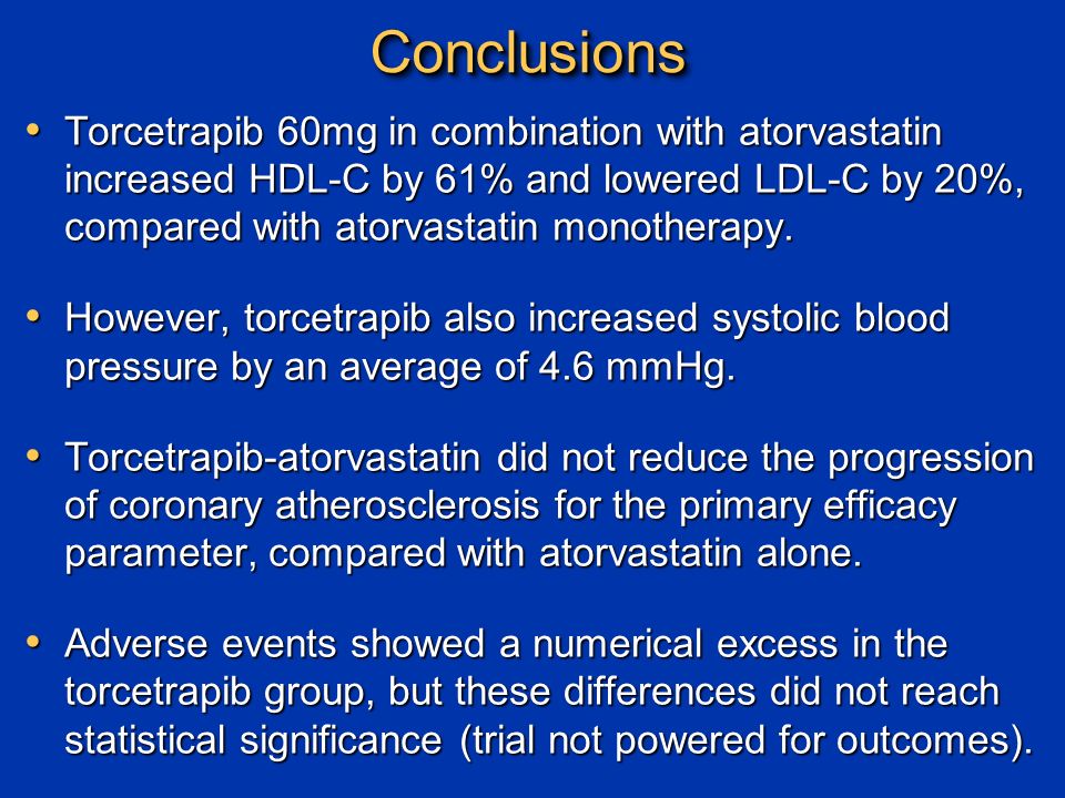 ConclusionsConclusions Torcetrapib 60mg in combination with atorvastatin increased HDL-C by 61% and lowered LDL-C by 20%, compared with atorvastatin monotherapy.