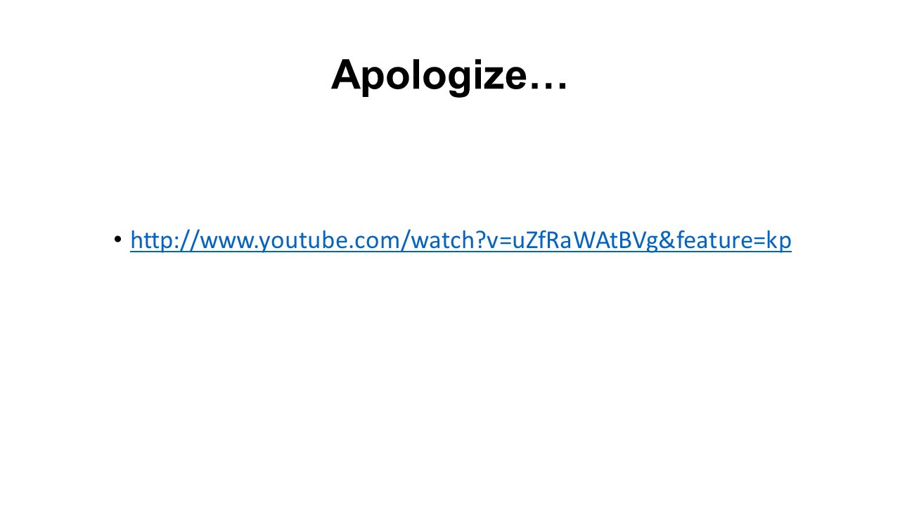 Apologize…   v=uZfRaWAtBVg&feature=kp
