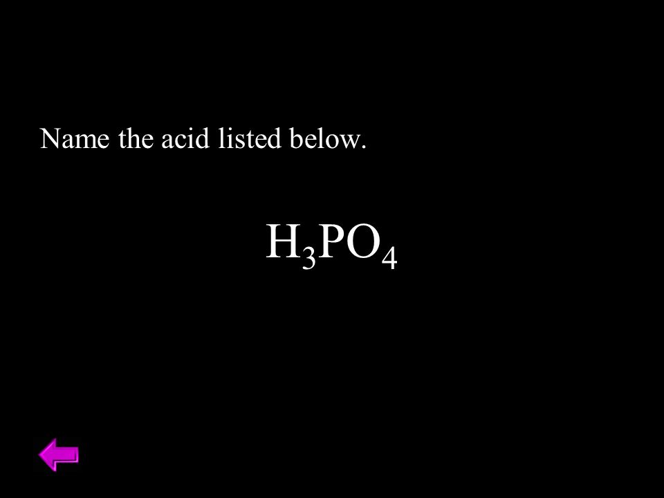 Name the acid listed below. H 3 PO 4