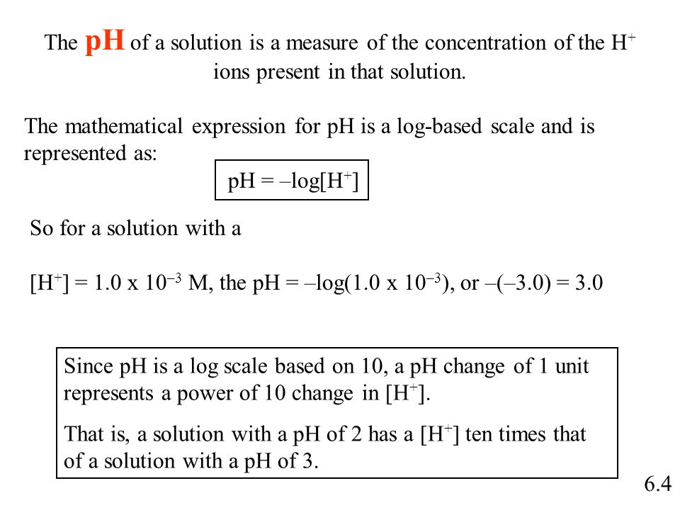 6.4 The pH of a solution is a measure of the concentration of the H + ions present in that solution.