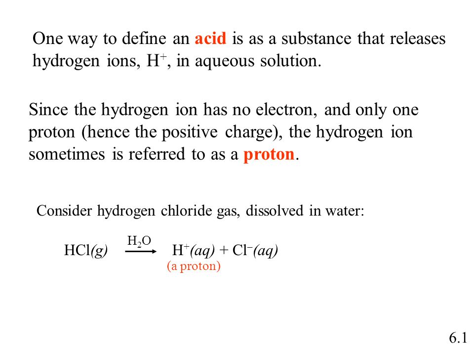 6.1 One way to define an acid is as a substance that releases hydrogen ions, H +, in aqueous solution.