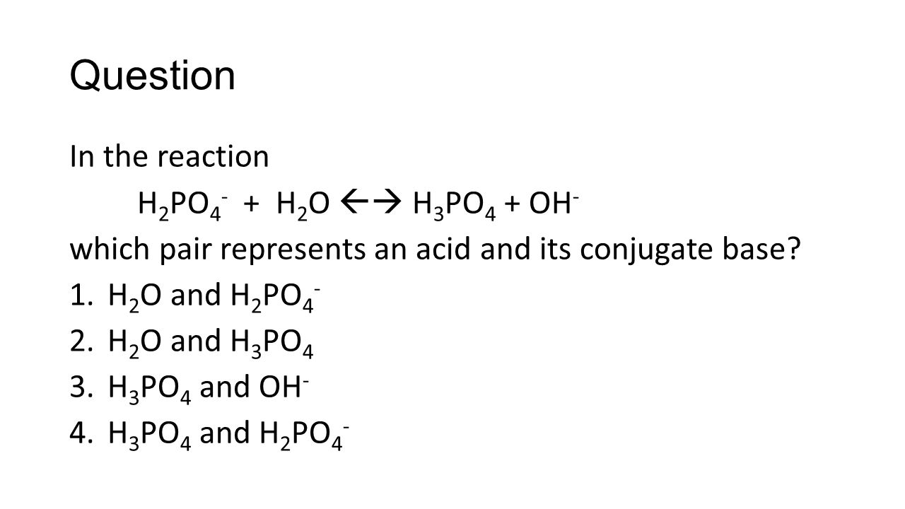 Question In the reaction H 2 PO H 2 O  H 3 PO 4 + OH - which pair represents an acid and its conjugate base.
