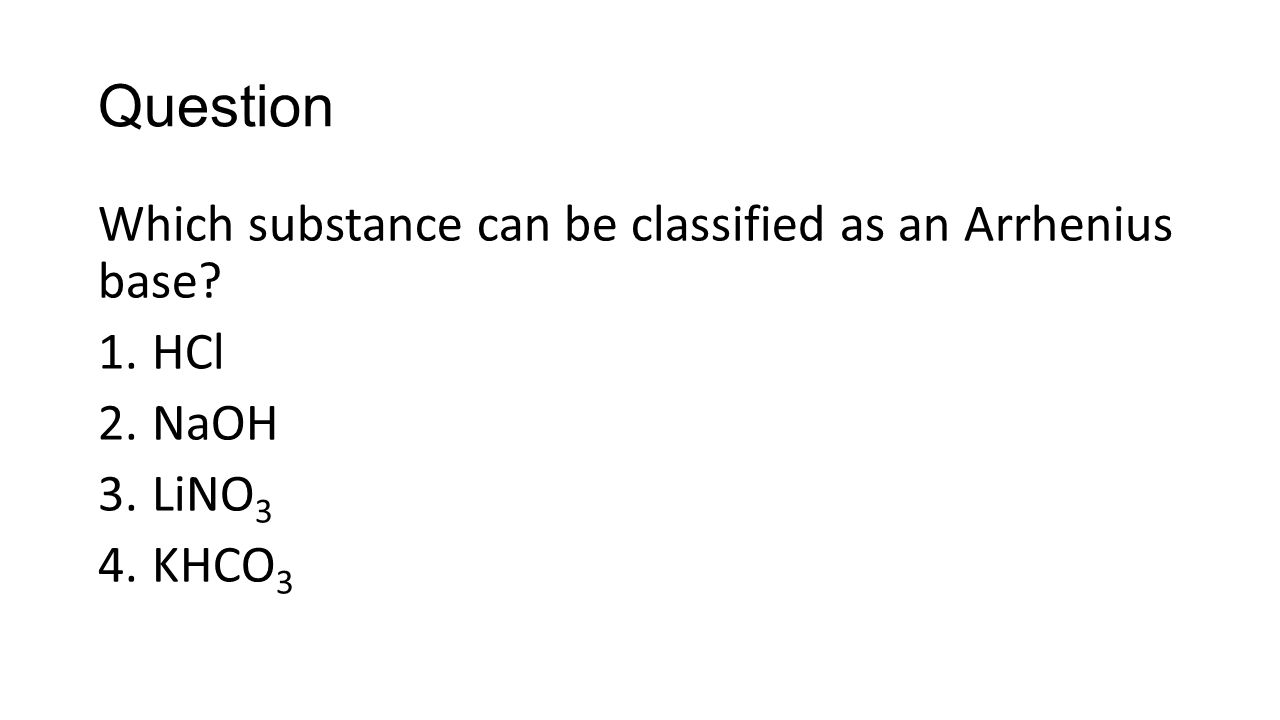Question Which substance can be classified as an Arrhenius base 1.HCl 2.NaOH 3.LiNO 3 4.KHCO 3