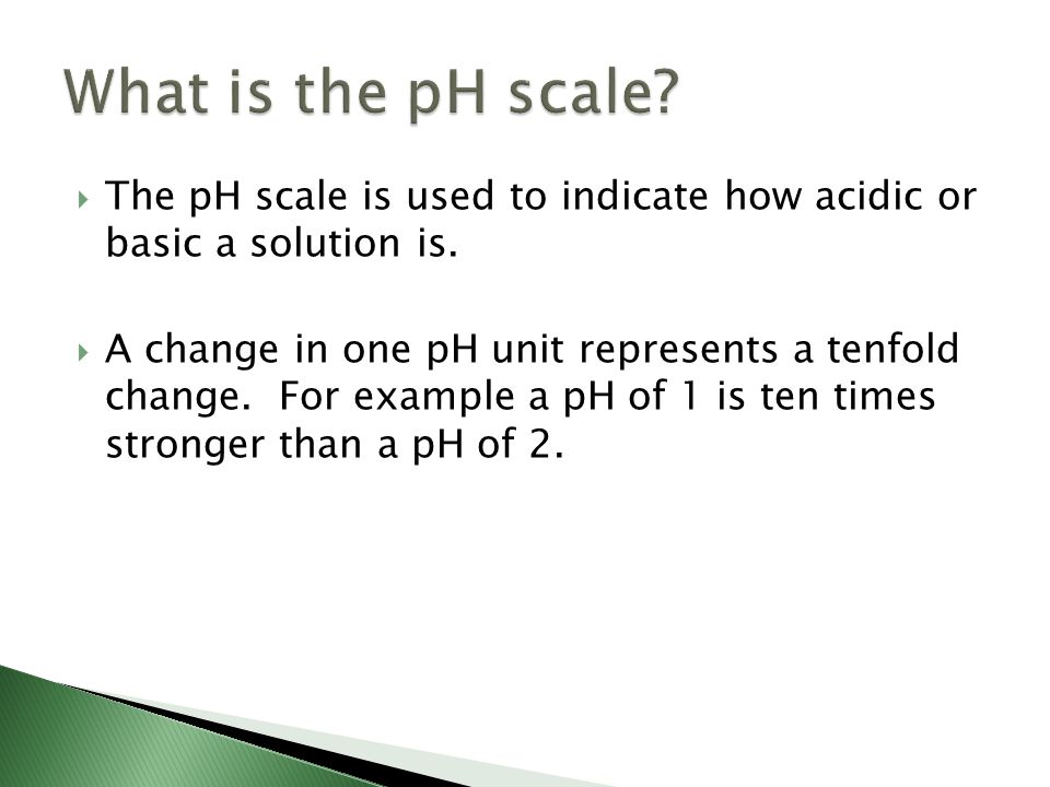  The pH scale is used to indicate how acidic or basic a solution is.