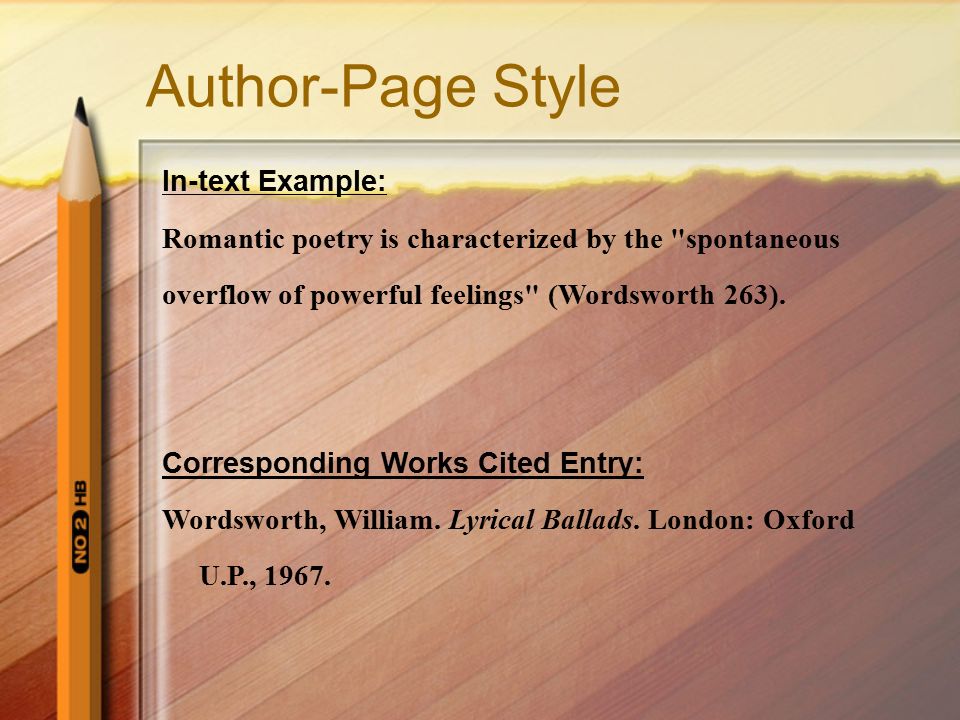 Author-Page Style In-text Example: Romantic poetry is characterized by the spontaneous overflow of powerful feelings (Wordsworth 263).