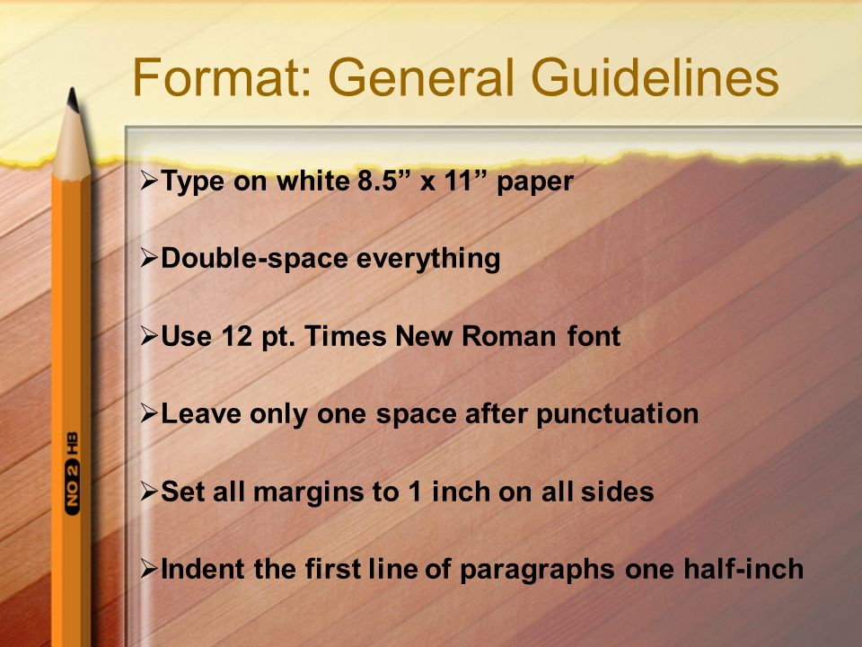 Format: General Guidelines  Type on white 8.5 x 11 paper  Double-space everything  Use 12 pt.