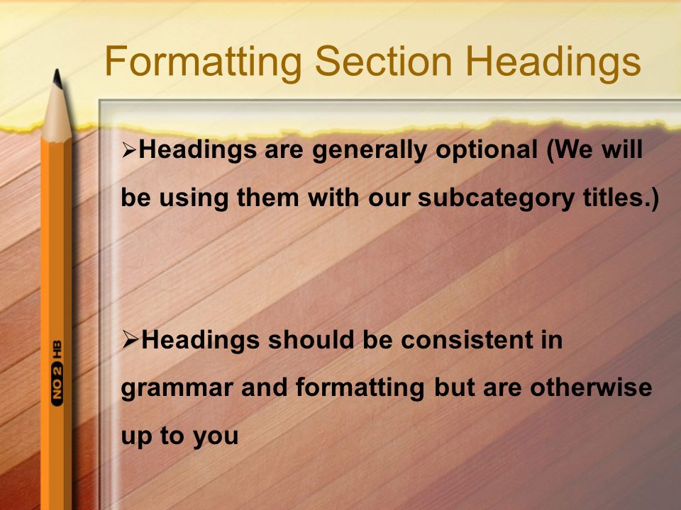 Formatting Section Headings  Headings are generally optional (We will be using them with our subcategory titles.)  Headings should be consistent in grammar and formatting but are otherwise up to you