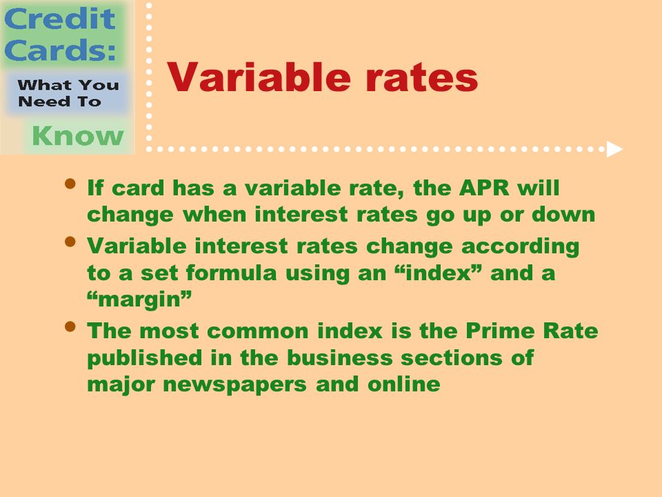 Variable rates If card has a variable rate, the APR will change when interest rates go up or down Variable interest rates change according to a set formula using an index and a margin The most common index is the Prime Rate published in the business sections of major newspapers and online