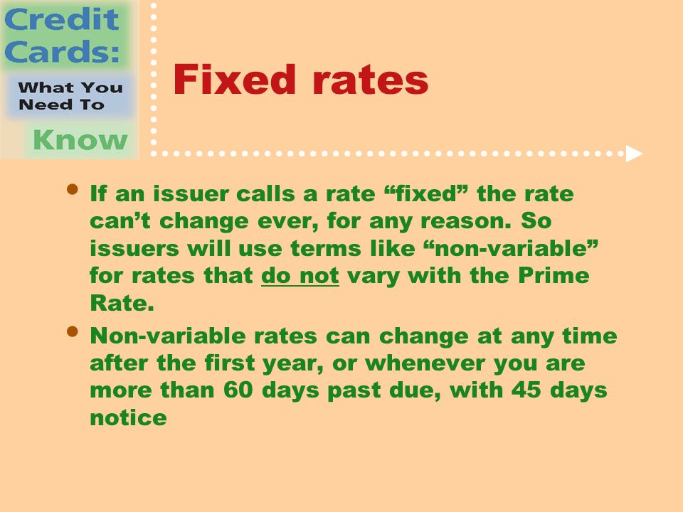 Fixed rates If an issuer calls a rate fixed the rate can’t change ever, for any reason.