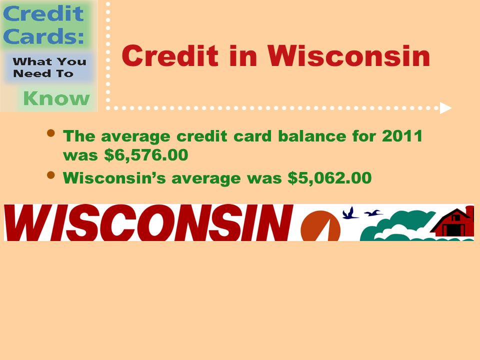 Credit in Wisconsin The average credit card balance for 2011 was $6, Wisconsin’s average was $5,062.00
