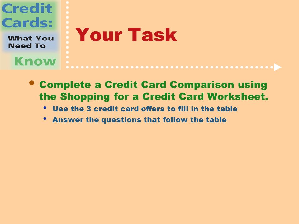 Your Task Complete a Credit Card Comparison using the Shopping for a Credit Card Worksheet.