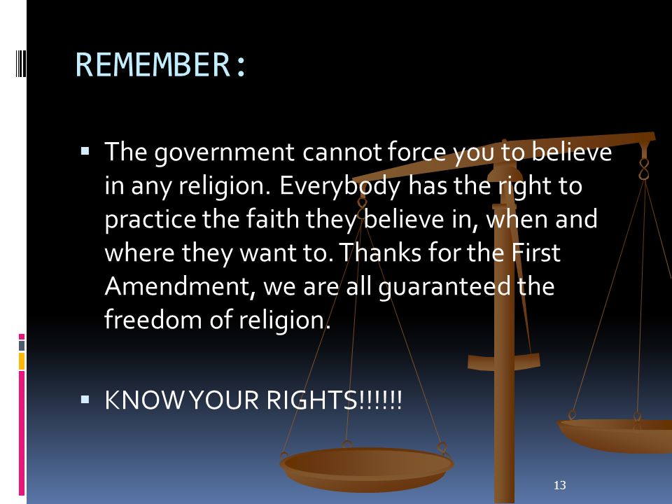 13 REMEMBER:  The government cannot force you to believe in any religion.