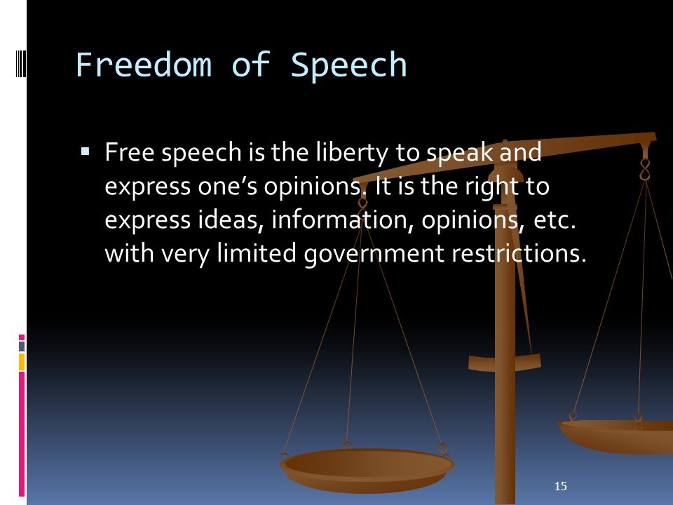 15 Freedom of Speech  Free speech is the liberty to speak and express one’s opinions.