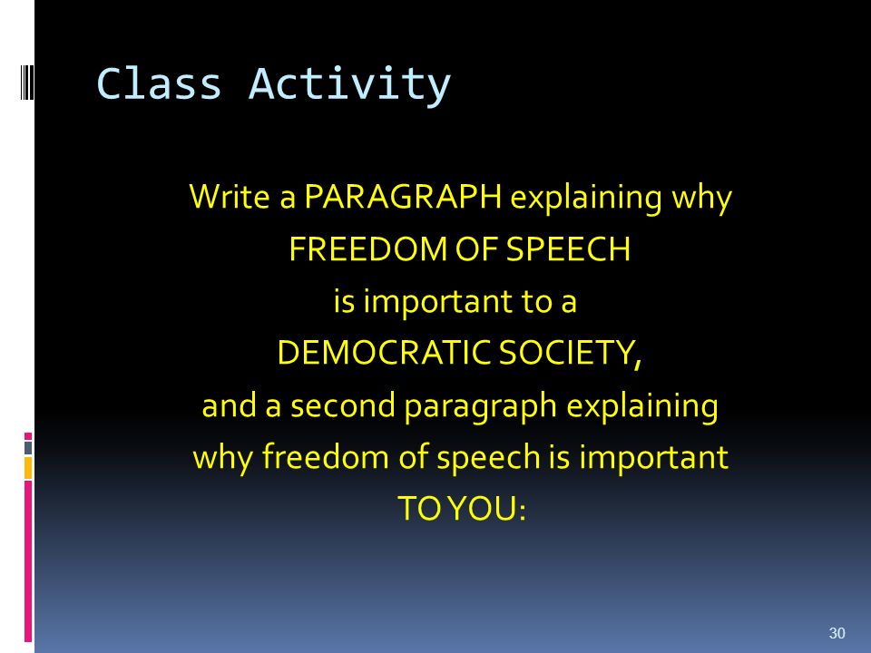 Class Activity Write a PARAGRAPH explaining why FREEDOM OF SPEECH is important to a DEMOCRATIC SOCIETY, and a second paragraph explaining why freedom of speech is important TO YOU: 30