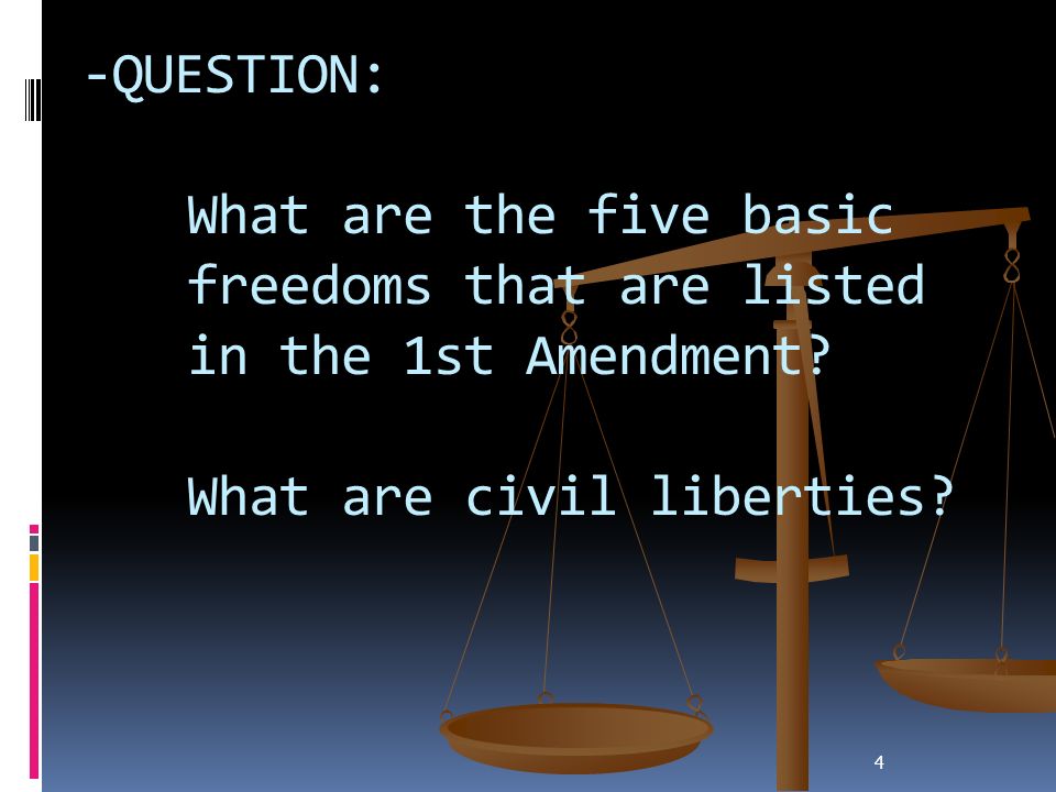 4 -QUESTION: What are the five basic freedoms that are listed in the 1st Amendment.