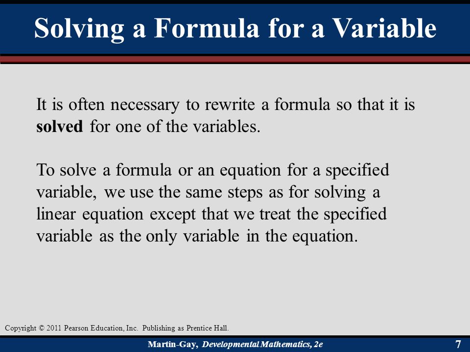 Martin-Gay, Developmental Mathematics, 2e 77 Solving a Formula for a Variable It is often necessary to rewrite a formula so that it is solved for one of the variables.