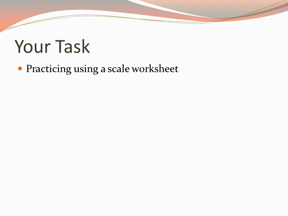 Your Task Practicing using a scale worksheet