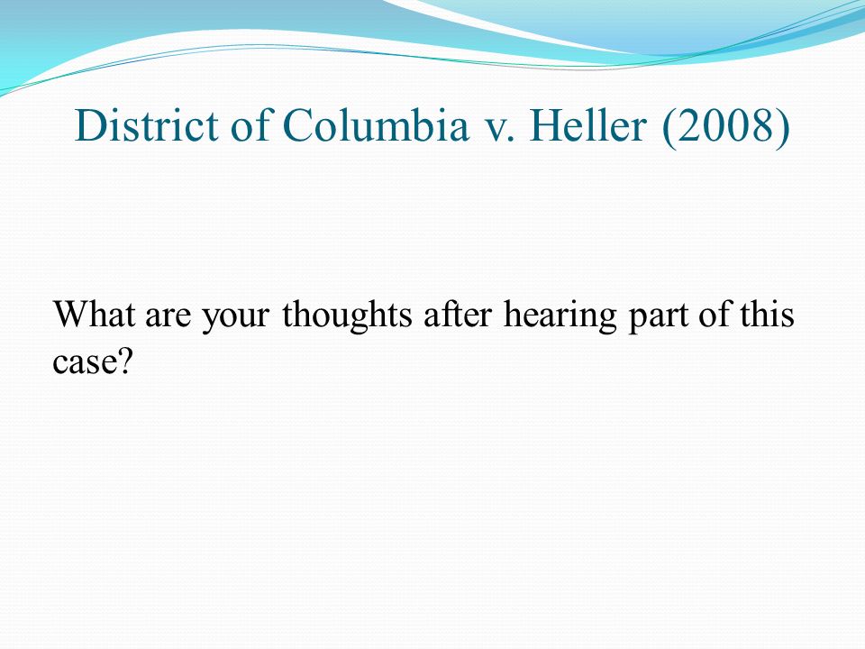 District of Columbia v. Heller (2008) What are your thoughts after hearing part of this case