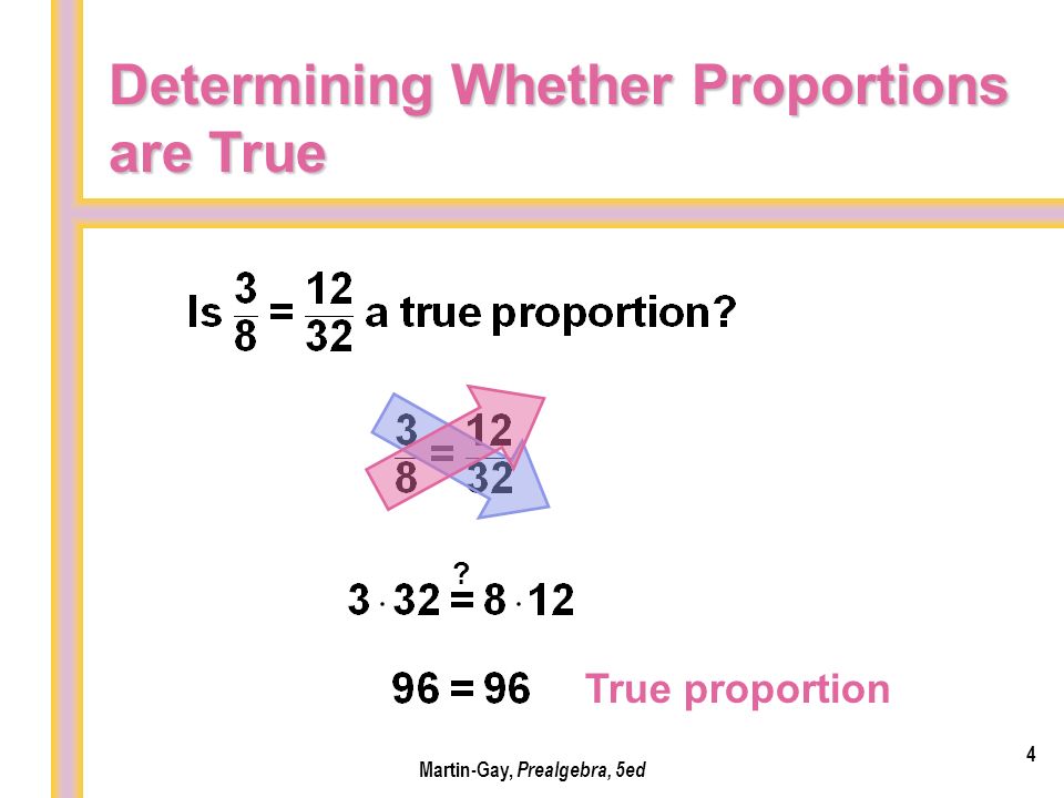 Determining Whether Proportions are True 4 Martin-Gay, Prealgebra, 5ed True proportion