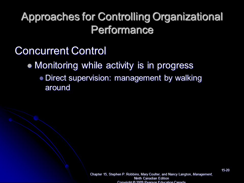 Approaches for Controlling Organizational Performance Concurrent Control Monitoring while activity is in progress Monitoring while activity is in progress Direct supervision: management by walking around Direct supervision: management by walking around Chapter 15, Stephen P.