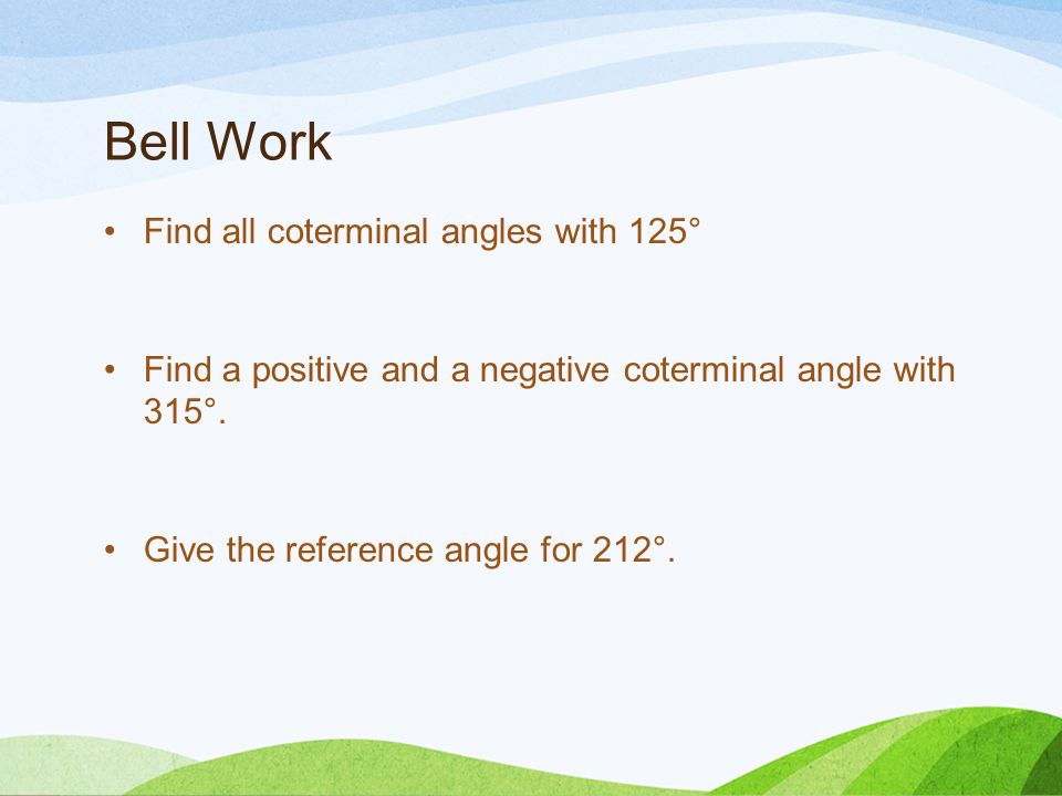 Bell Work Find all coterminal angles with 125° Find a positive and a negative coterminal angle with 315°.