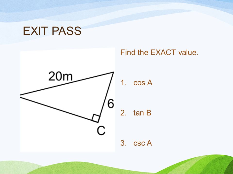 EXIT PASS Find the EXACT value. 1.cos A 2.tan B 3.csc A