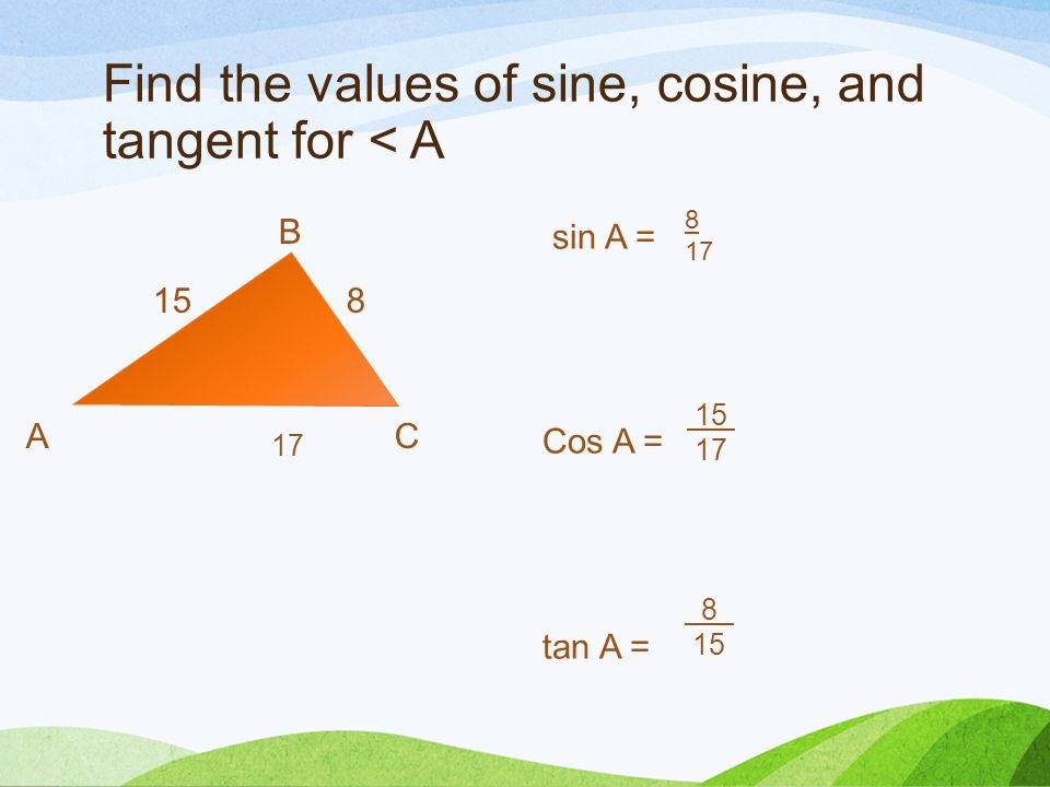 Find the values of sine, cosine, and tangent for < A B 15 8 A C sin A = Cos A = tan A =