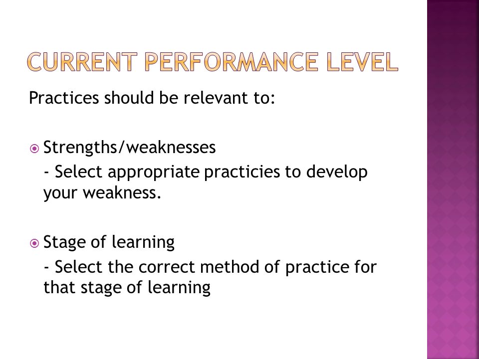 Practices should be relevant to:  Strengths/weaknesses - Select appropriate practicies to develop your weakness.