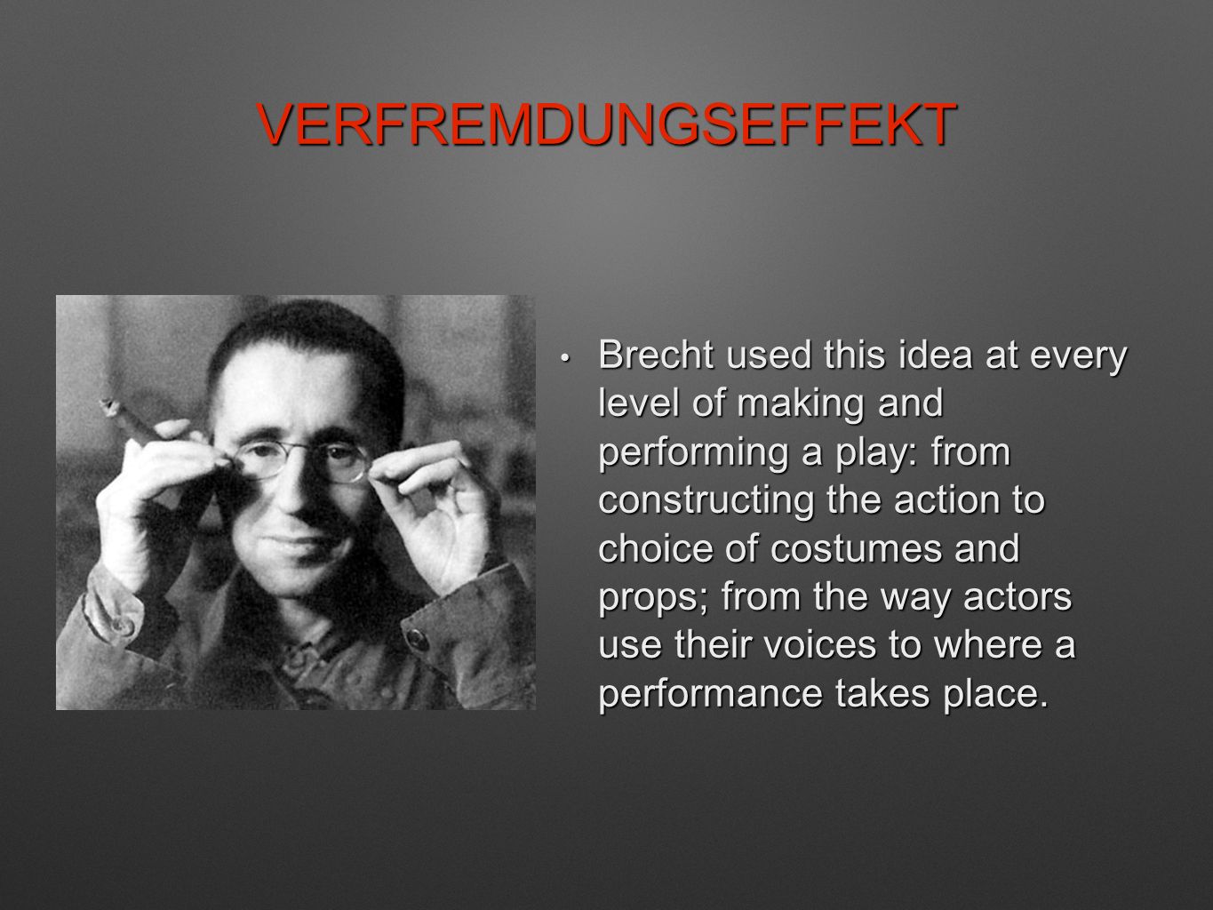 VERFREMDUNGSEFFEKT Brecht used this idea at every level of making and performing a play: from constructing the action to choice of costumes and props; from the way actors use their voices to where a performance takes place.