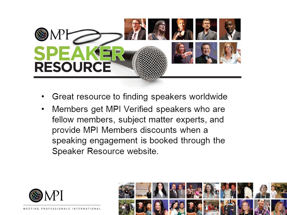 Great resource to finding speakers worldwide Members get MPI Verified speakers who are fellow members, subject matter experts, and provide MPI Members discounts when a speaking engagement is booked through the Speaker Resource website.