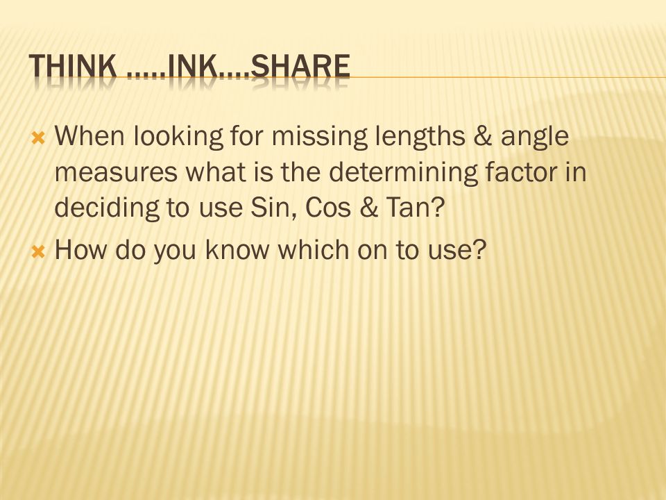  When looking for missing lengths & angle measures what is the determining factor in deciding to use Sin, Cos & Tan.