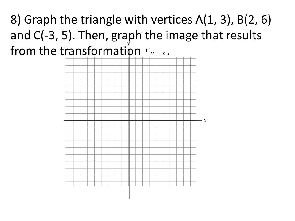 8) Graph the triangle with vertices A(1, 3), B(2, 6) and C(-3, 5).