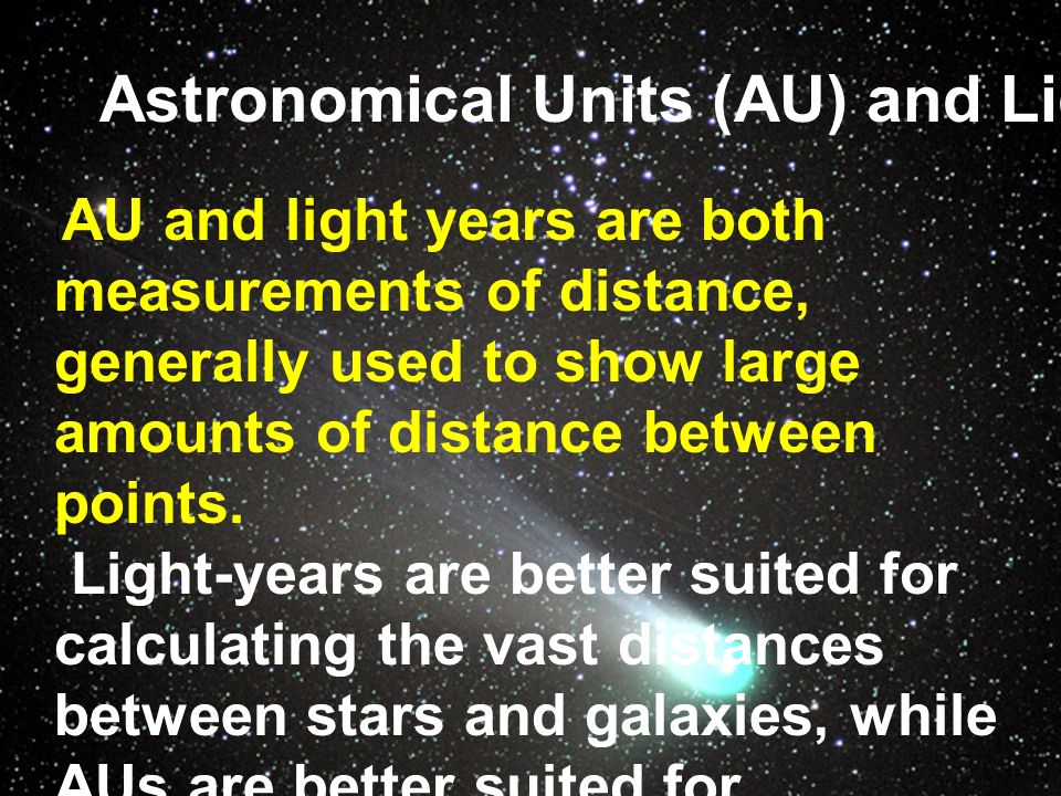 Comets, Meteors and Asteroids. Astronomical Units (AU) and Light-Years (ly)  ( AU and light years are both measurements of distance, generally used to.  - ppt download