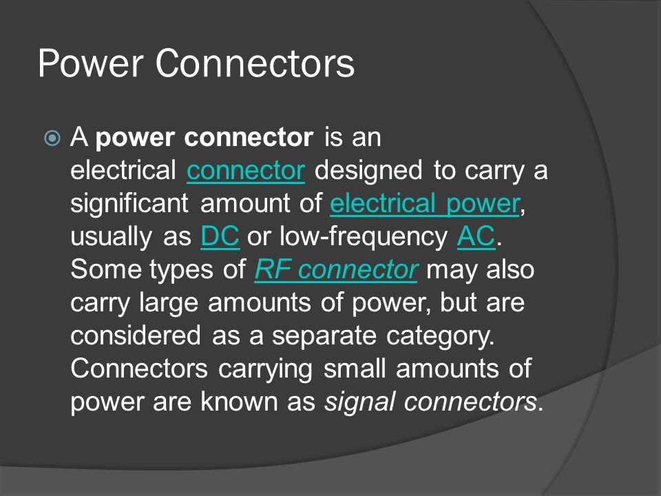 Power Connectors  A power connector is an electrical connector designed to carry a significant amount of electrical power, usually as DC or low-frequency AC.