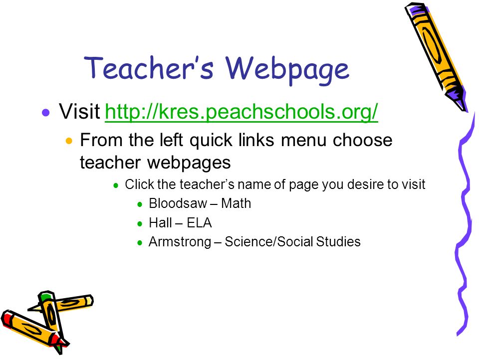 Teacher’s Webpage  Visit    From the left quick links menu choose teacher webpages  Click the teacher’s name of page you desire to visit  Bloodsaw – Math  Hall – ELA  Armstrong – Science/Social Studies