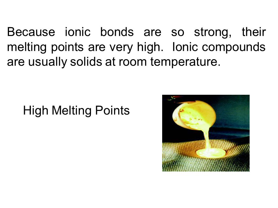 Because ionic bonds are so strong, their melting points are very high.