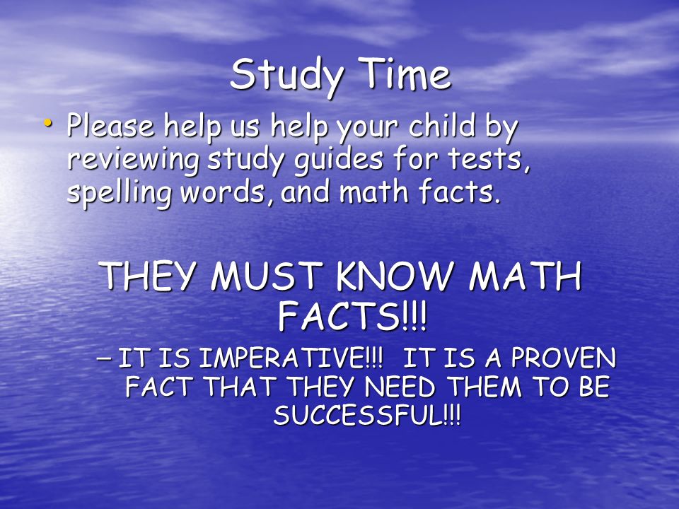 Study Time Please help us help your child by reviewing study guides for tests, spelling words, and math facts.