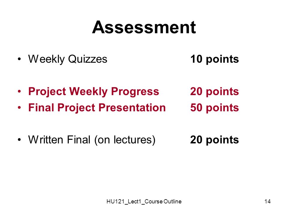 HU121_Lect1_Course Outline14 Assessment Weekly Quizzes10 points Project Weekly Progress20 points Final Project Presentation50 points Written Final (on lectures)20 points