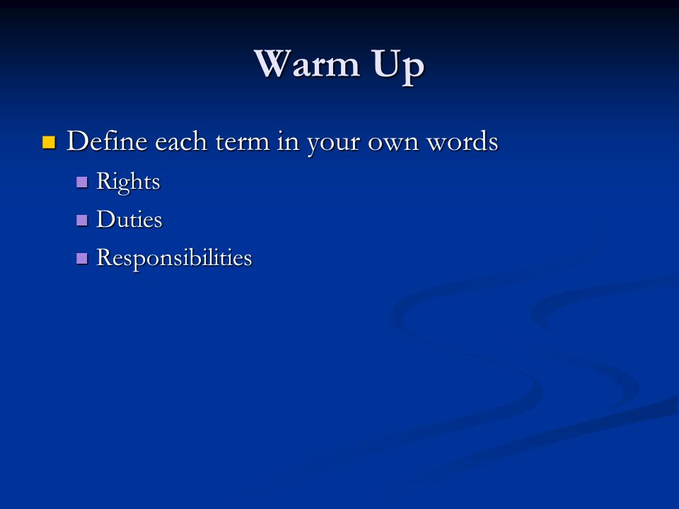 Warm Up Define each term in your own words Define each term in your own words Rights Rights Duties Duties Responsibilities Responsibilities