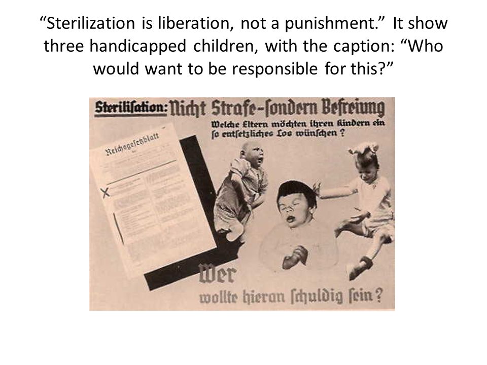 Sterilization is liberation, not a punishment. It show three handicapped children, with the caption: Who would want to be responsible for this