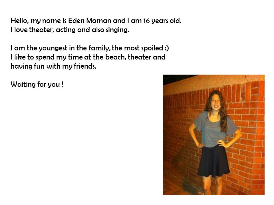 Hello, my name is Eden Maman and I am 16 years old.