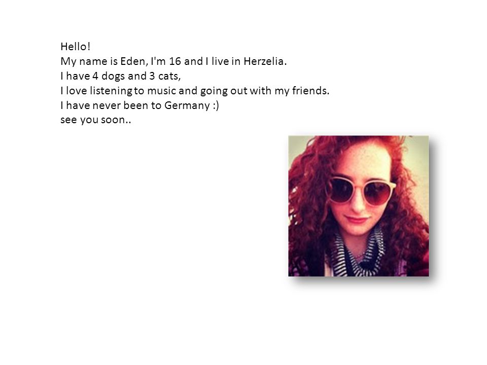 Hello. My name is Eden, I m 16 and I live in Herzelia.
