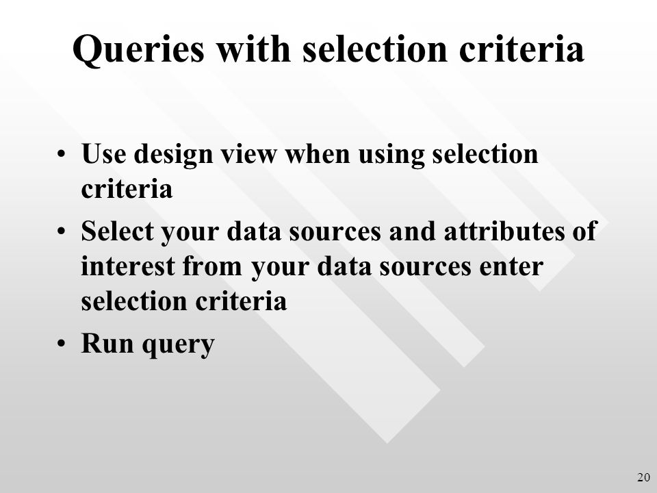 Queries with selection criteria Use design view when using selection criteria Select your data sources and attributes of interest from your data sources enter selection criteria Run query 20