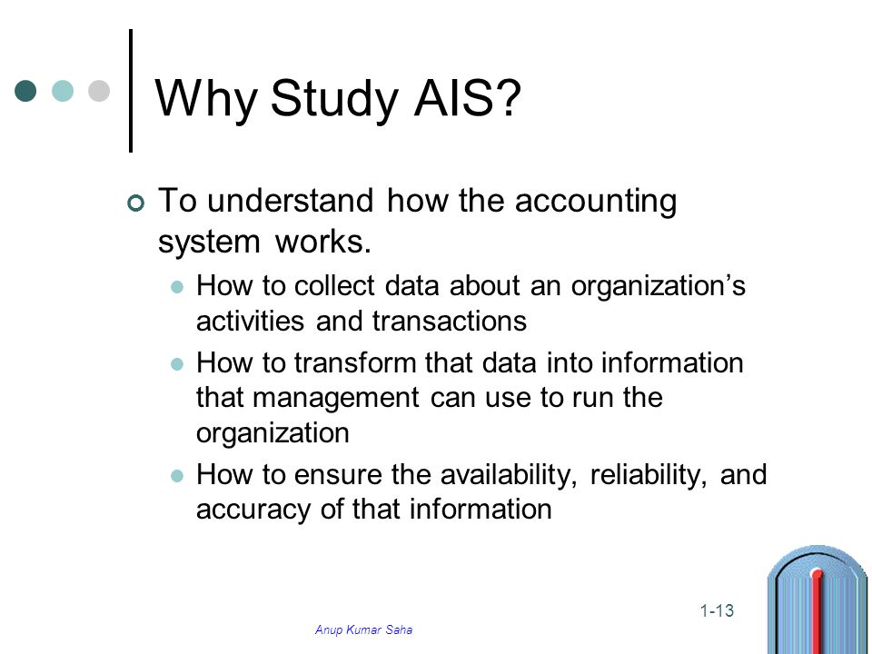 Anup Kumar Saha 1-13 Why Study AIS. To understand how the accounting system works.