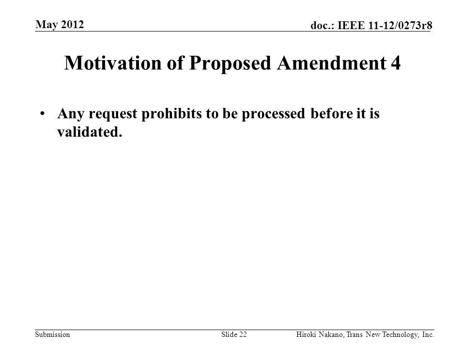 Submission doc.: IEEE 11-12/0273r8 May 2012 Hiroki Nakano, Trans New Technology, Inc.Slide 22 Motivation of Proposed Amendment 4 Any request prohibits to be processed before it is validated.