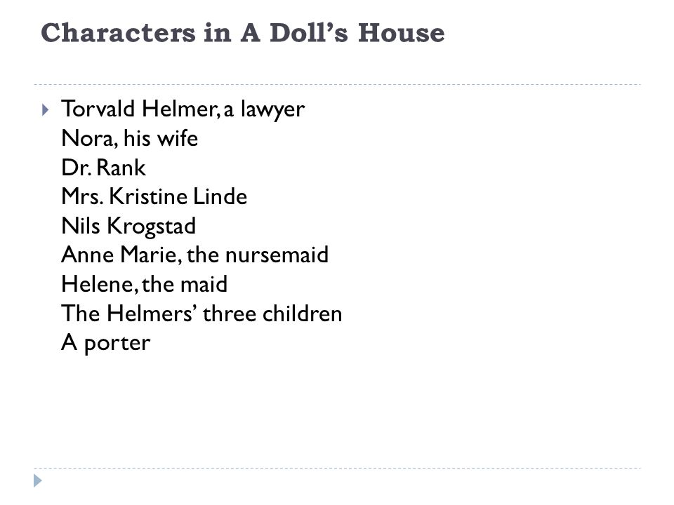 A Doll's House Henrik Ibsen. Characters in A Doll's House  Torvald Helmer,  a lawyer Nora, his wife Dr. Rank Mrs. Kristine Linde Nils Krogstad Anne  Marie, - ppt download