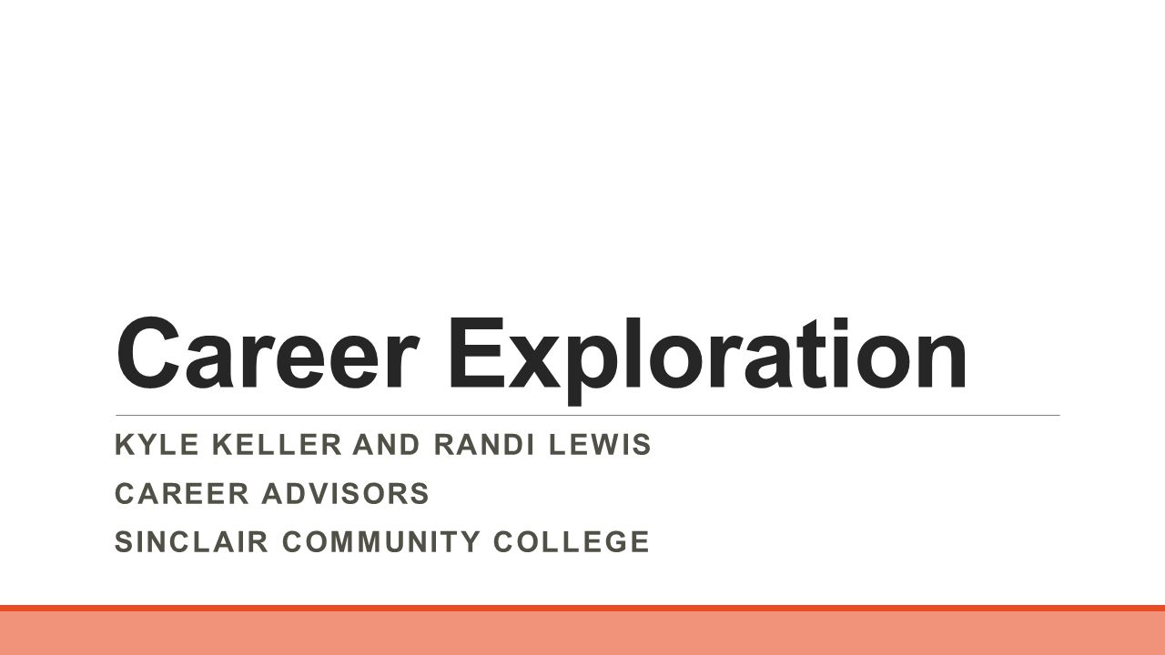 Career Exploration KYLE KELLER AND RANDI LEWIS CAREER ADVISORS SINCLAIR COMMUNITY COLLEGE