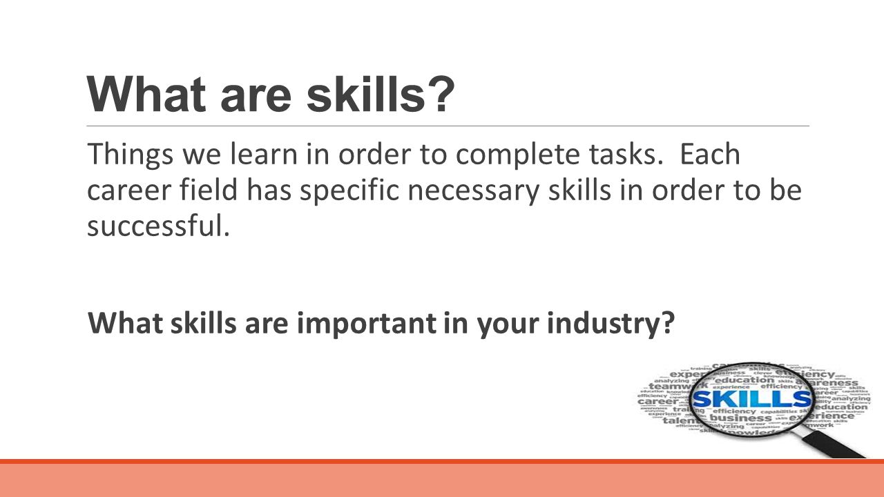 What are skills. Things we learn in order to complete tasks.